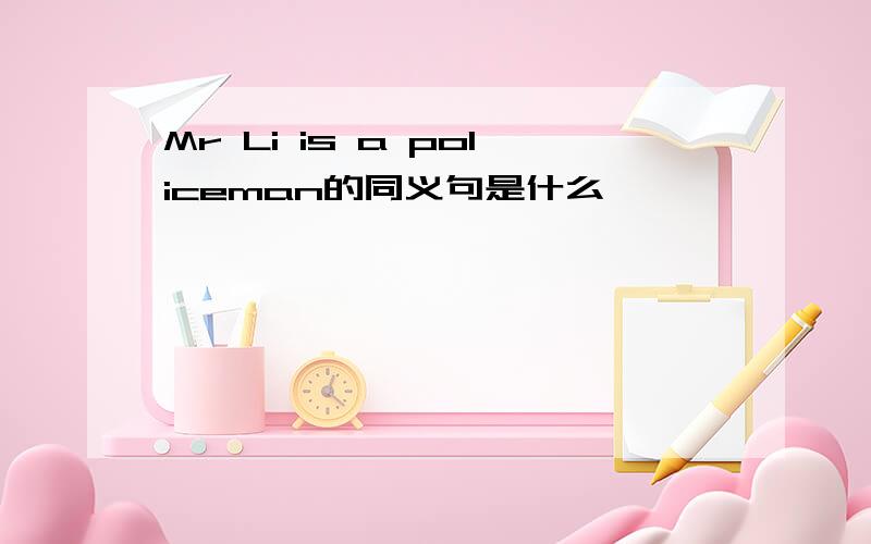 Mr Li is a policeman的同义句是什么