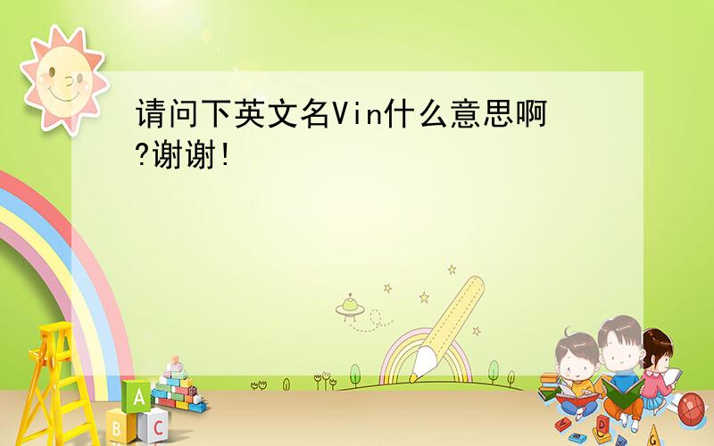 请问下英文名Vin什么意思啊?谢谢!