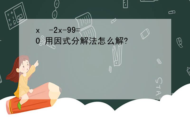 x²-2x-99=0 用因式分解法怎么解?