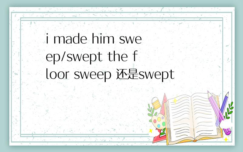 i made him sweep/swept the floor sweep 还是swept