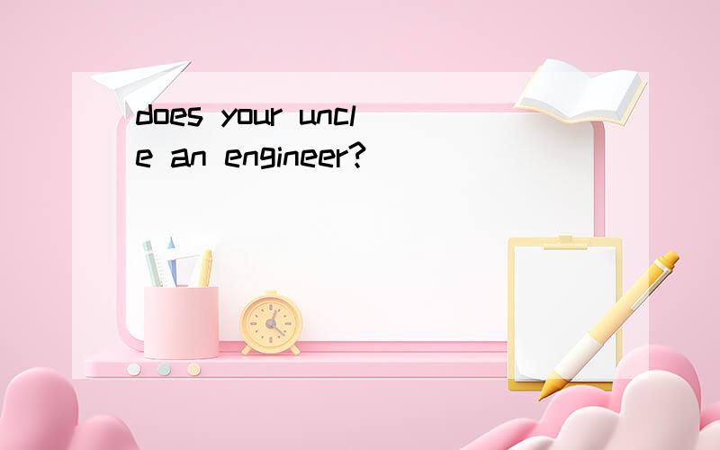 does your uncle an engineer?