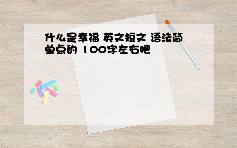 什么是幸福 英文短文 语法简单点的 100字左右吧