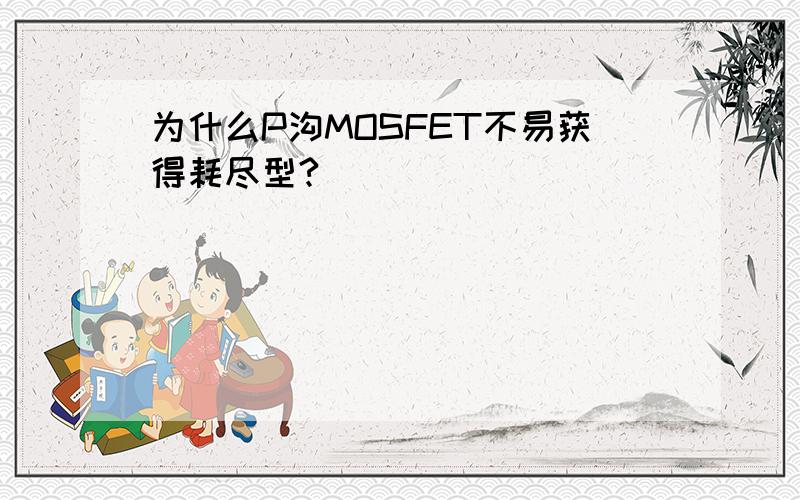 为什么P沟MOSFET不易获得耗尽型?