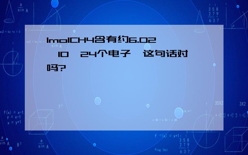 1molCH4含有约6.02×10^24个电子,这句话对吗?