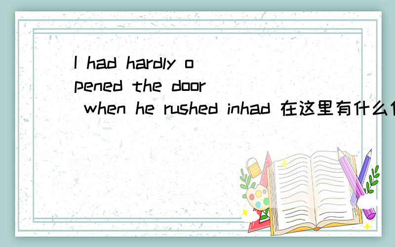 I had hardly opened the door when he rushed inhad 在这里有什么作用?