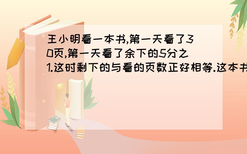 王小明看一本书,第一天看了30页,第一天看了余下的5分之1.这时剩下的与看的页数正好相等.这本书共多少页?