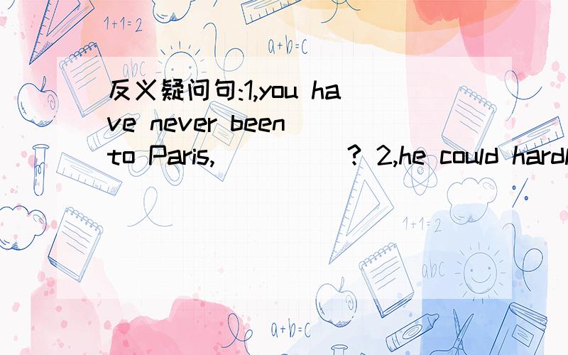 反义疑问句:1,you have never been to Paris,_____? 2,he could hardly say a word,___?3,no one  can  answer the  quertion