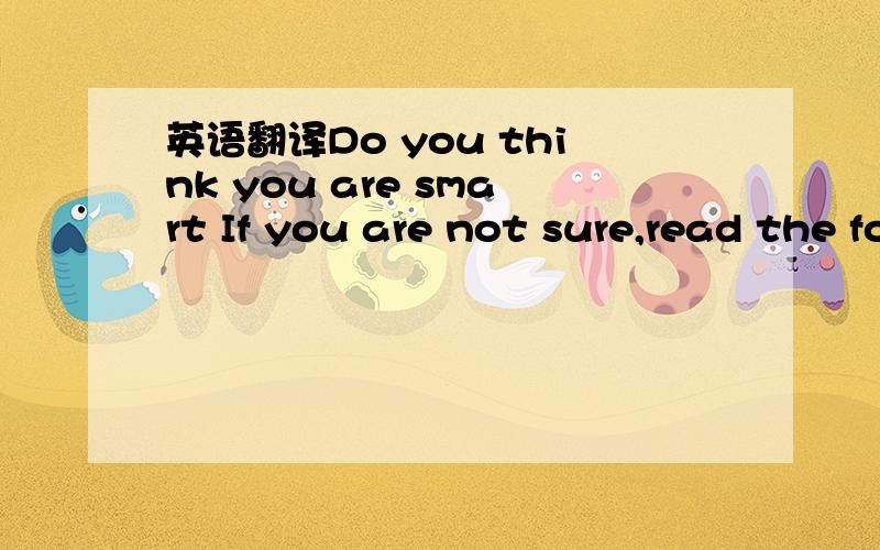 英语翻译Do you think you are smart If you are not sure,read the folloeing story.When Thomas Armstrong was little,he did badly at school and was sent down a year.But later on,he found he was good at writing.He worked hard and became a wirter and t