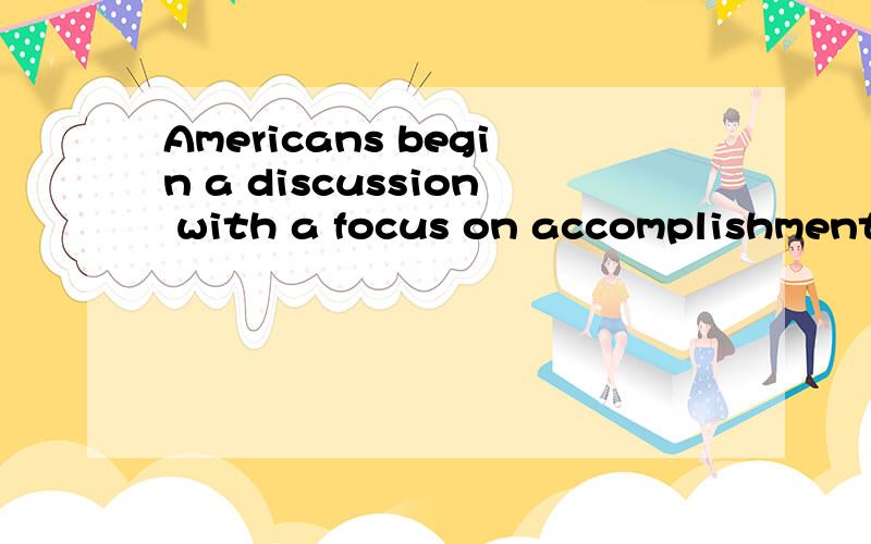 Americans begin a discussion with a focus on accomplishments and concrete fa求翻译