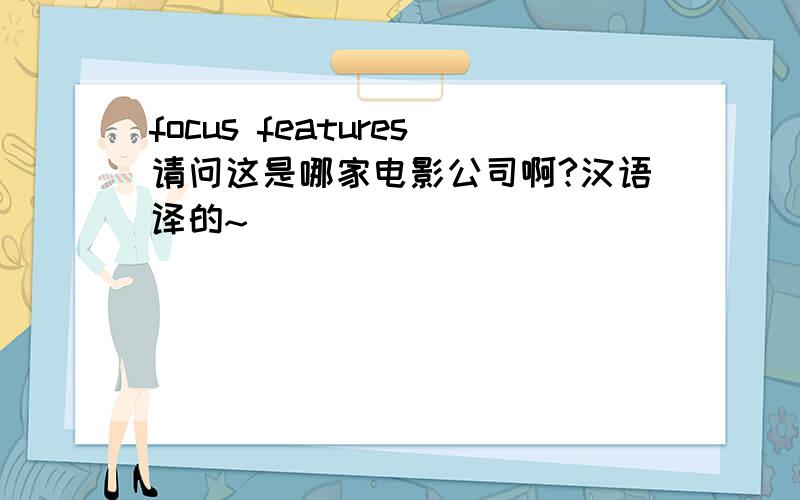 focus features请问这是哪家电影公司啊?汉语译的~