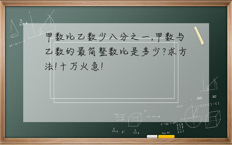 甲数比乙数少八分之一,甲数与乙数的最简整数比是多少?求方法!十万火急!