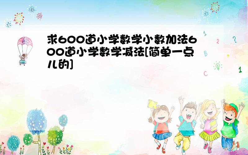 求600道小学数学小数加法600道小学数学减法[简单一点儿的]