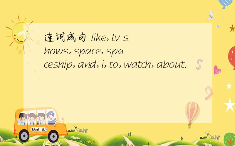 连词成句 like,tv shows,space,spaceship,and,i,to,watch,about.