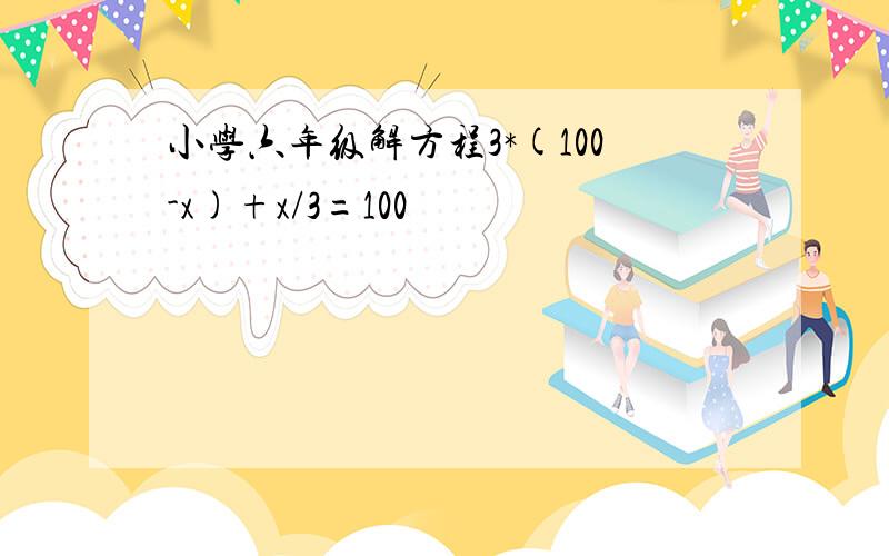 小学六年级解方程3*(100-x)+x/3=100