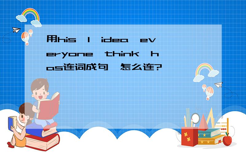 用his,I,idea,everyone,think,has连词成句,怎么连?