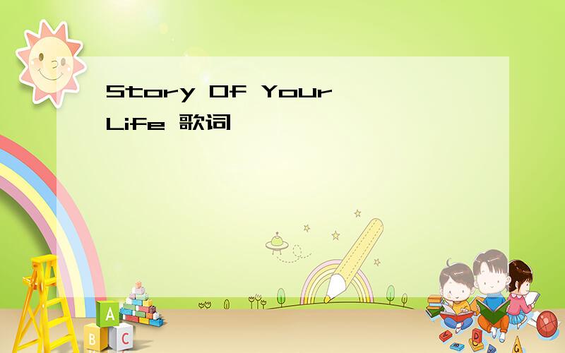 Story Of Your Life 歌词