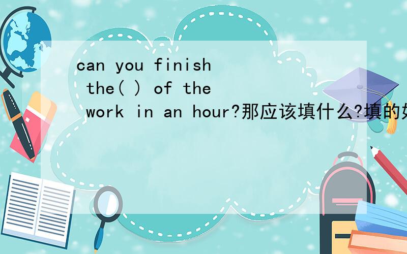 can you finish the( ) of the work in an hour?那应该填什么?填的好像是r 开头，试卷有点模糊。