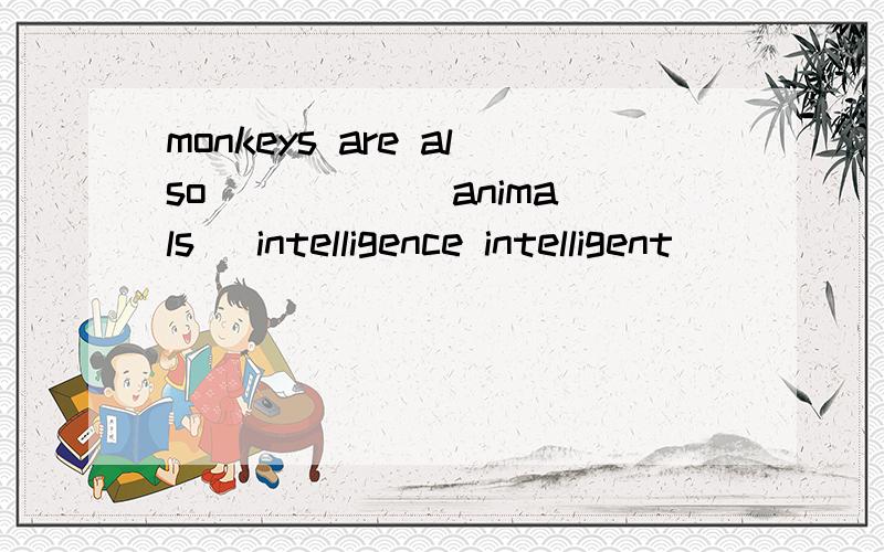 monkeys are also _____ animals (intelligence intelligent)