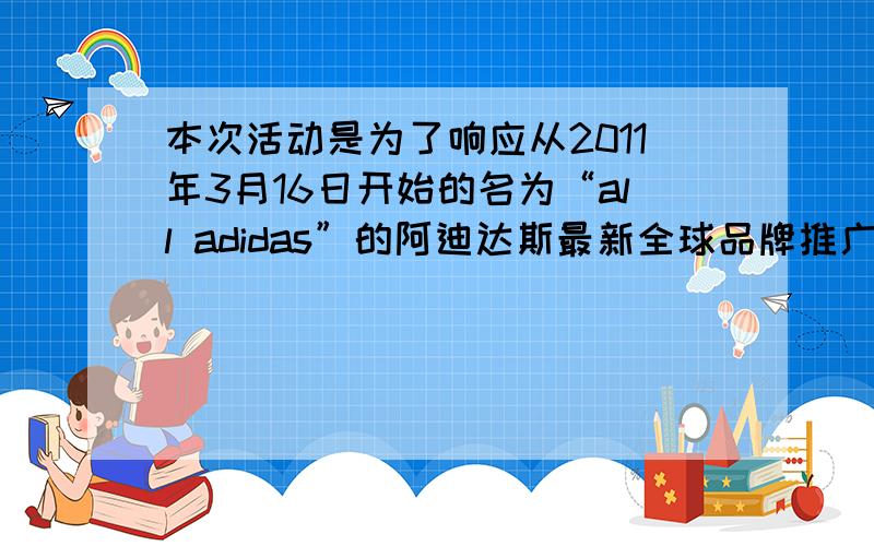 本次活动是为了响应从2011年3月16日开始的名为“all adidas”的阿迪达斯最新全球品牌推广活动.这是阿迪达斯品牌有史以来第一次齐集旗下三大系列：adidas Sport Performance、adidas Originals、Y-3,adida