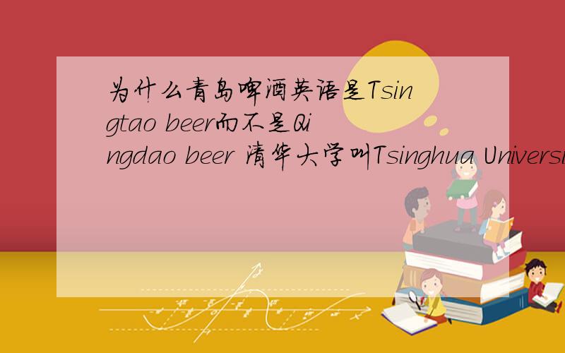 为什么青岛啤酒英语是Tsingtao beer而不是Qingdao beer 清华大学叫Tsinghua University而不是Qinghua University