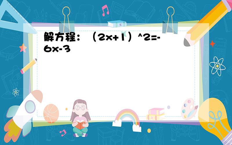 解方程：（2x+1）^2=-6x-3