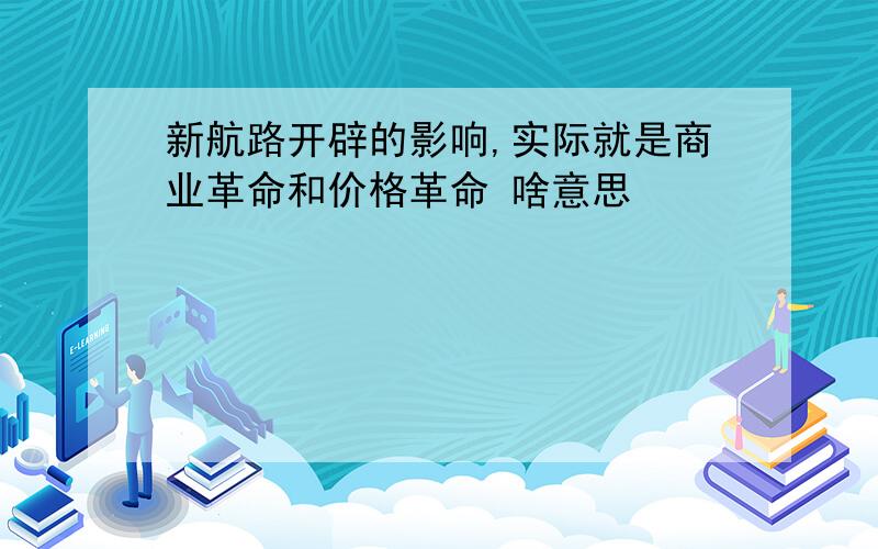 新航路开辟的影响,实际就是商业革命和价格革命 啥意思