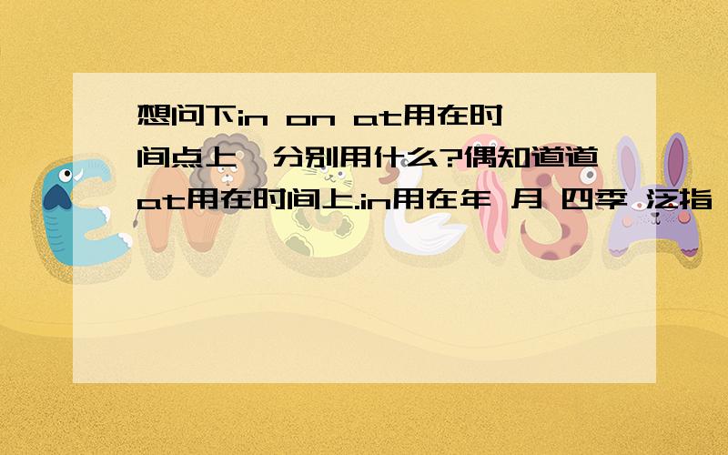 想问下in on at用在时间点上,分别用什么?偶知道道at用在时间上.in用在年 月 四季 泛指,上午下午晚上但具体日期用什么?比如 May 15st.用in么?还有多少号用什么?比如 15号