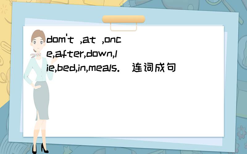 dom't ,at ,once,after,down,lie,bed,in,meals.（连词成句）