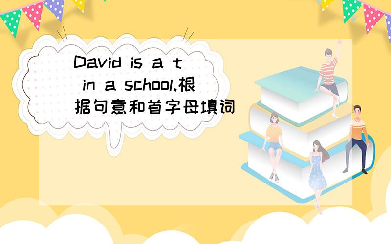 David is a t() in a school.根据句意和首字母填词