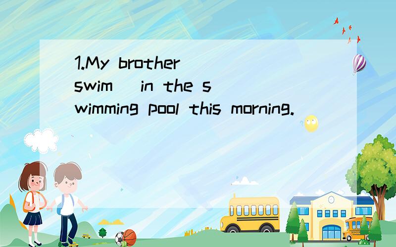 1.My brother （swim） in the swimming pool this morning.