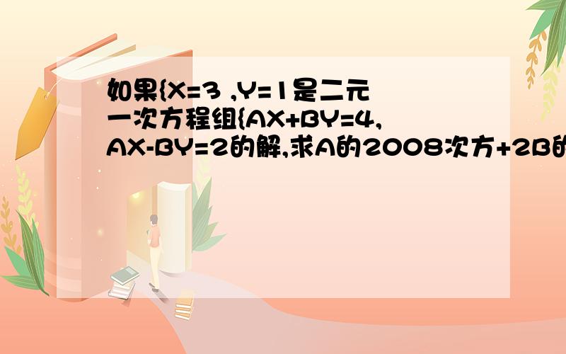 如果{X=3 ,Y=1是二元一次方程组{AX+BY=4,AX-BY=2的解,求A的2008次方+2B的2009次方的值