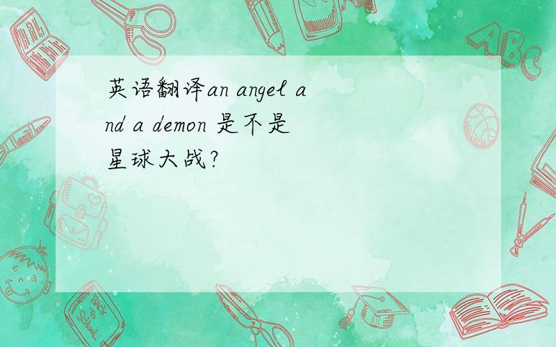 英语翻译an angel and a demon 是不是星球大战？