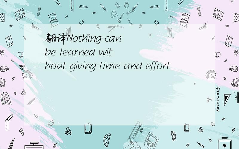 翻译Nothing can be learned without giving time and effort