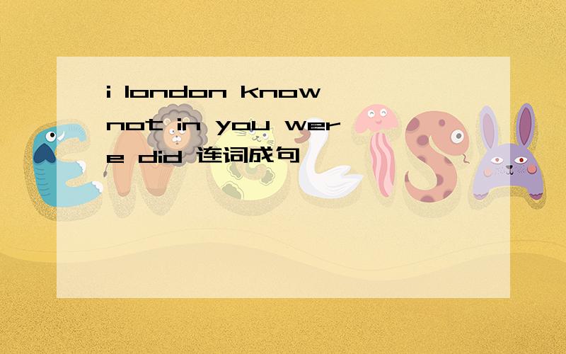 i london know not in you were did 连词成句