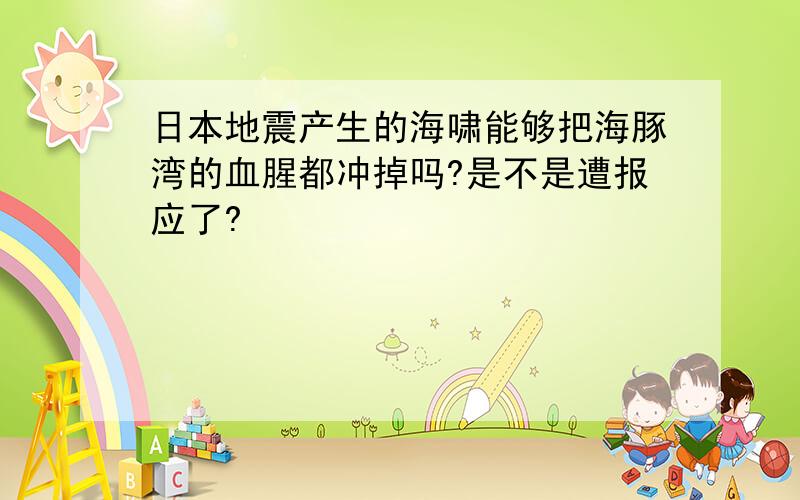 日本地震产生的海啸能够把海豚湾的血腥都冲掉吗?是不是遭报应了?