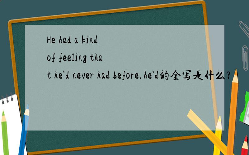 He had a kind of feeling that he'd never had before.he'd的全写是什么?