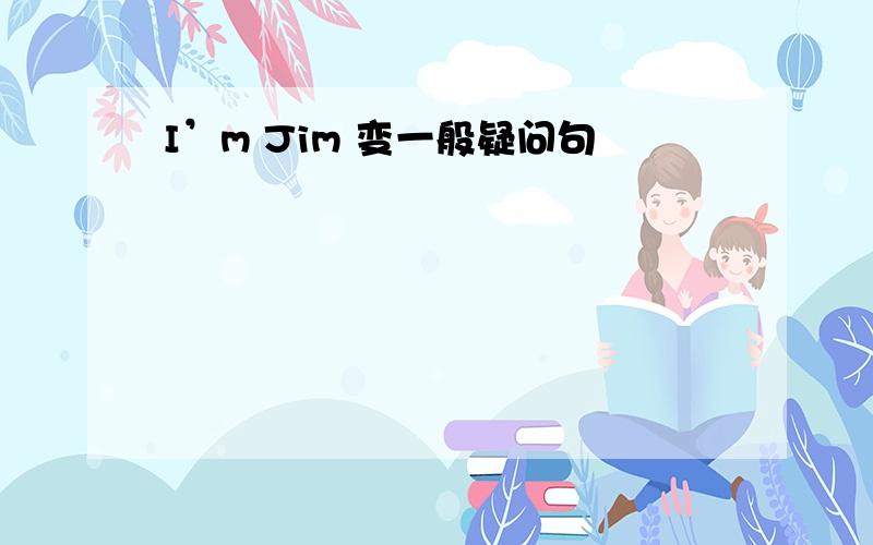 I’m Jim 变一般疑问句