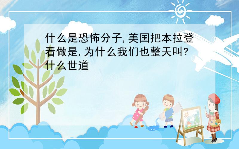 什么是恐怖分子,美国把本拉登看做是,为什么我们也整天叫?什么世道