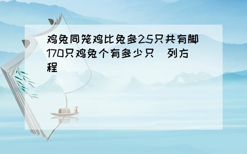 鸡兔同笼鸡比兔多25只共有脚170只鸡兔个有多少只（列方程）