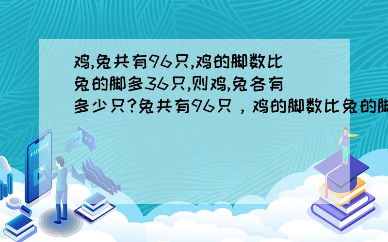 鸡,兔共有96只,鸡的脚数比兔的脚多36只,则鸡,兔各有多少只?兔共有96只，鸡的脚数比兔的脚多36只，则鸡，兔各有多少只？半小时后就要 随便什么方法