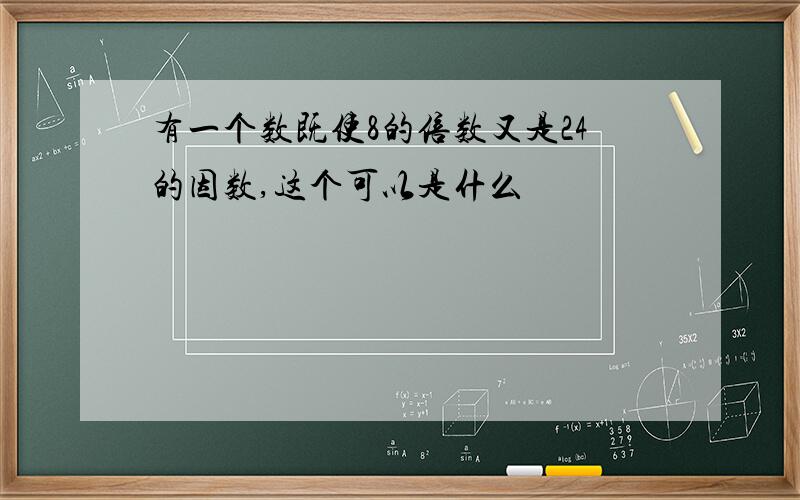 有一个数既使8的倍数又是24的因数,这个可以是什么