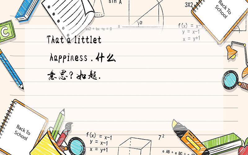 That a littlet happiness .什么意思?如题.