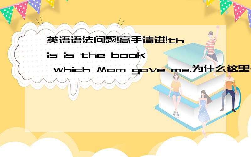 英语语法问题!高手请进!this is the book which Mom gave me.为什么这里是which而不是what?what不是修饰物品的么?which的用法是怎样?怎么区分which和what的应用?望回答!还有which可以用that代替么？为什么？