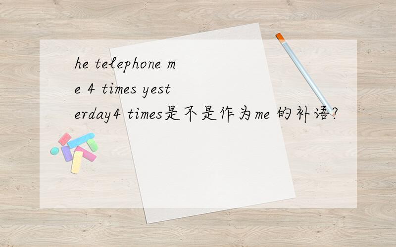 he telephone me 4 times yesterday4 times是不是作为me 的补语?