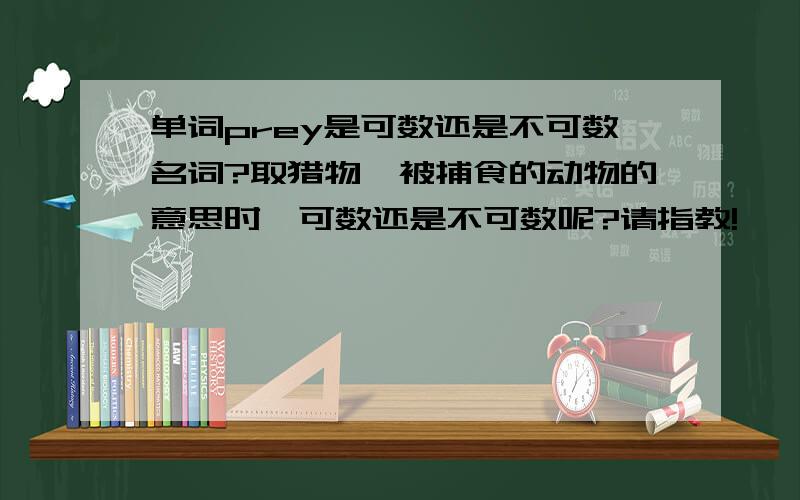 单词prey是可数还是不可数名词?取猎物,被捕食的动物的意思时,可数还是不可数呢?请指教!