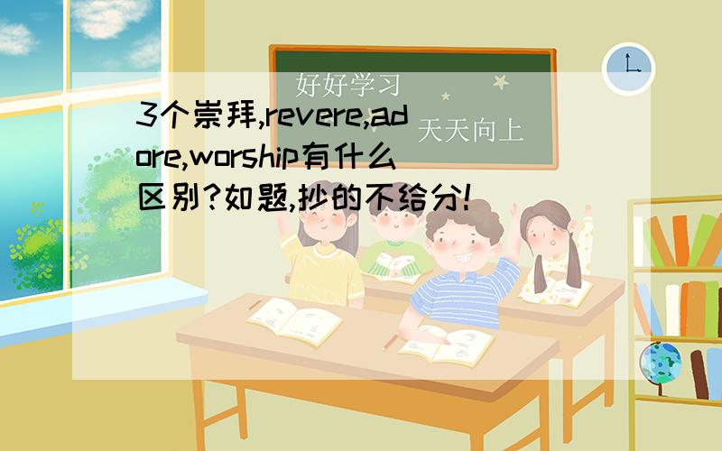 3个崇拜,revere,adore,worship有什么区别?如题,抄的不给分!