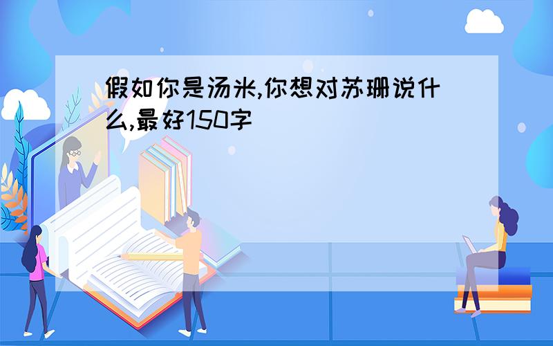 假如你是汤米,你想对苏珊说什么,最好150字