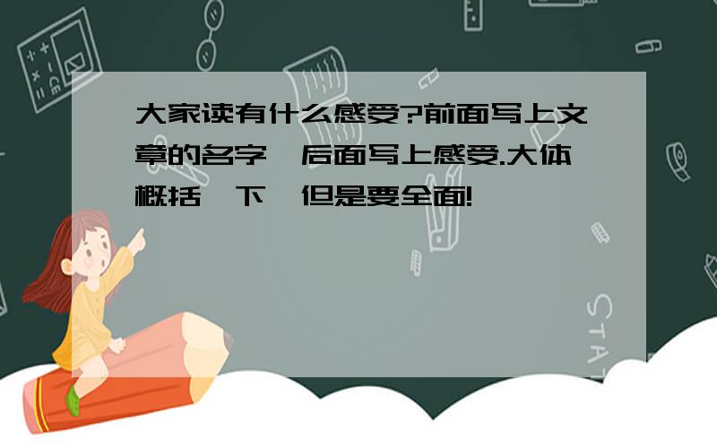 大家读有什么感受?前面写上文章的名字,后面写上感受.大体概括一下,但是要全面!