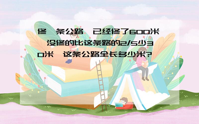 修一条公路,已经修了600米,没修的比这条路的2/5少30米,这条公路全长多少米?