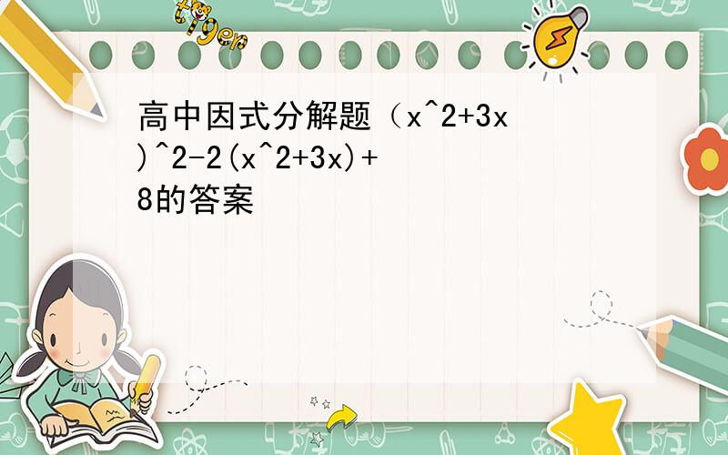 高中因式分解题（x^2+3x)^2-2(x^2+3x)+8的答案